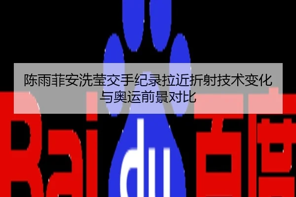 陈雨菲安洗莹交手纪录拉近折射技术变化与奥运前景对比